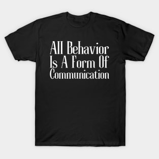 All Behavior Is A Form Of Communication T-Shirt